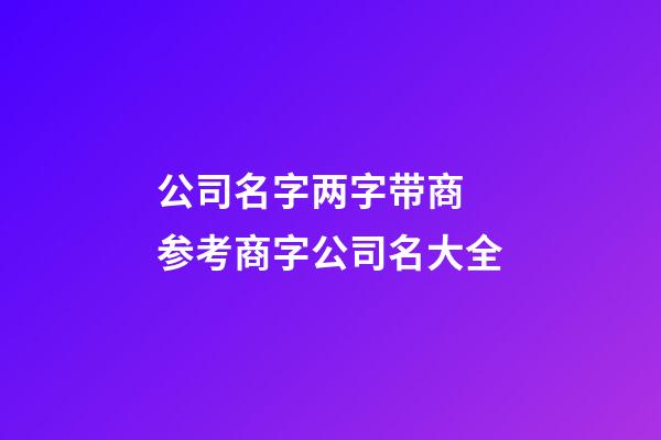 公司名字两字带商 参考商字公司名大全-第1张-公司起名-玄机派